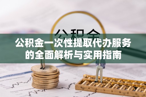高树公积金一次性提取代办服务的全面解析与实用指南