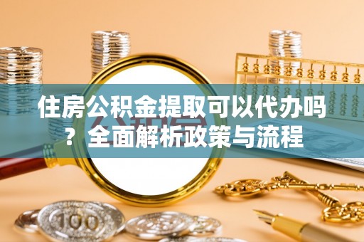 高树住房公积金提取可以代办吗？全面解析政策与流程