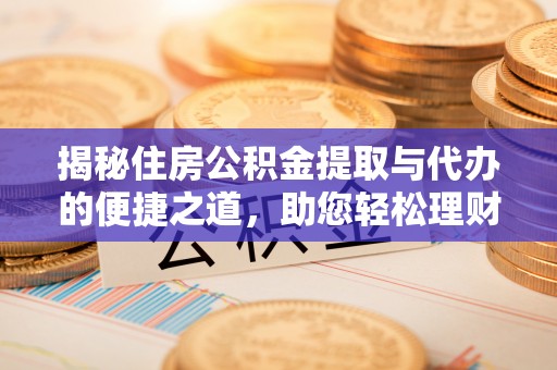 高树揭秘住房公积金提取与代办的便捷之道，助您轻松理财