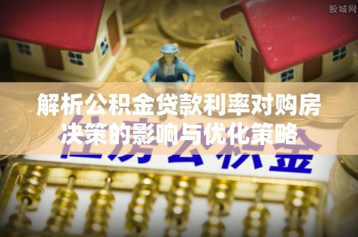 高树解析公积金贷款利率对购房决策的影响与优化策略