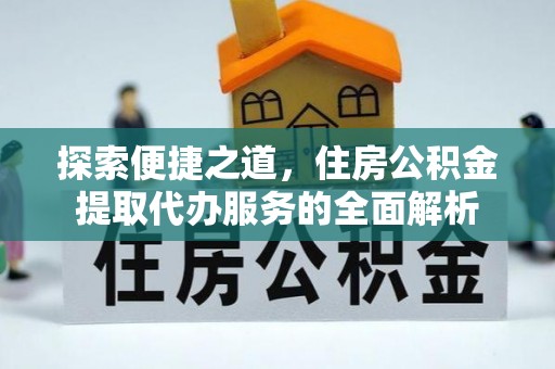 高树探索便捷之道，住房公积金提取代办服务的全面解析