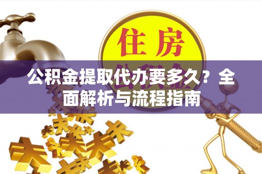 高树公积金提取代办要多久？全面解析与流程指南