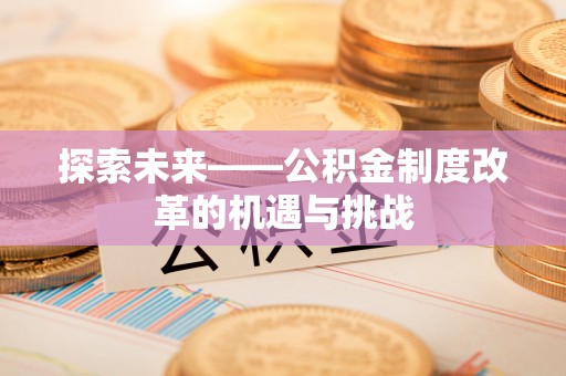 高树探索未来——公积金制度改革的机遇与挑战