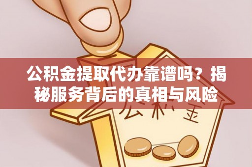 高树公积金提取代办靠谱吗？揭秘服务背后的真相与风险