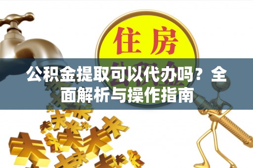 高树公积金提取可以代办吗？全面解析与操作指南