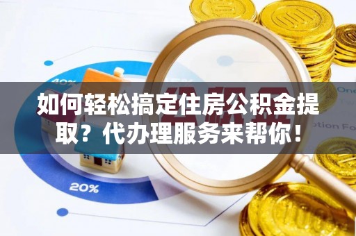 高树如何轻松搞定住房公积金提取？代办理服务来帮你！