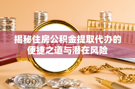高树揭秘住房公积金提取代办的便捷之道与潜在风险