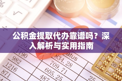 高树公积金提取代办靠谱吗？深入解析与实用指南