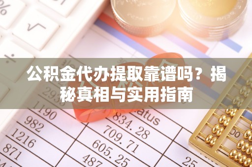 高树公积金代办提取靠谱吗？揭秘真相与实用指南