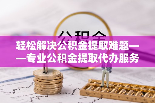 高树轻松解决公积金提取难题——专业公积金提取代办服务详解