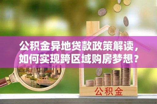 高树公积金异地贷款政策解读，如何实现跨区域购房梦想？
