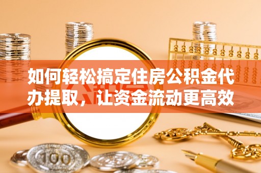 高树如何轻松搞定住房公积金代办提取，让资金流动更高效