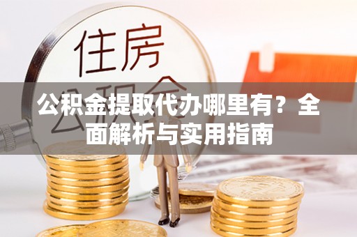 高树公积金提取代办哪里有？全面解析与实用指南