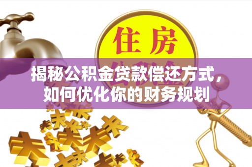高树揭秘公积金贷款偿还方式，如何优化你的财务规划