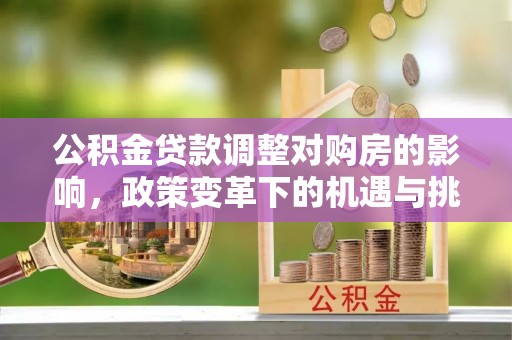 高树公积金贷款调整对购房的影响，政策变革下的机遇与挑战