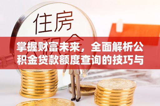 高树掌握财富未来，全面解析公积金贷款额度查询的技巧与策略