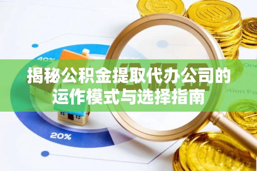 高树揭秘公积金提取代办公司的运作模式与选择指南