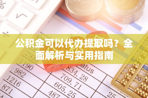 高树公积金可以代办提取吗？全面解析与实用指南