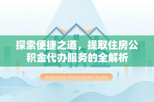 高树探索便捷之道，提取住房公积金代办服务的全解析
