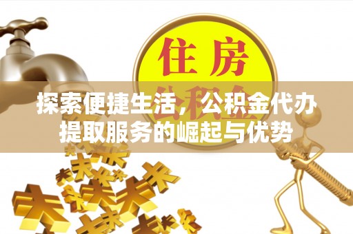 高树探索便捷生活，公积金代办提取服务的崛起与优势