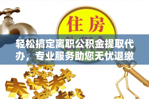 高树轻松搞定离职公积金提取代办，专业服务助您无忧退缴