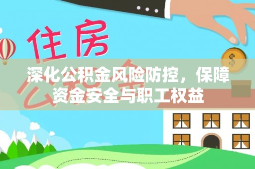 高树深化公积金风险防控，保障资金安全与职工权益
