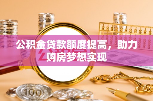 高树公积金贷款额度提高，助力购房梦想实现