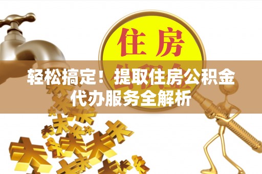高树轻松搞定！提取住房公积金代办服务全解析
