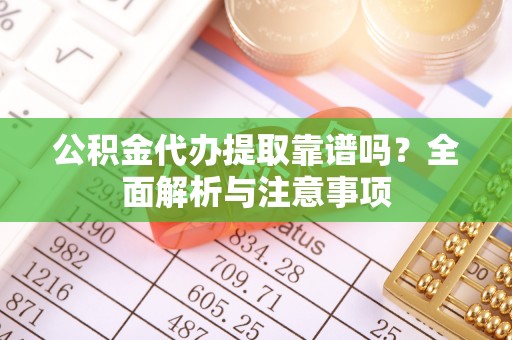 高树公积金代办提取靠谱吗？全面解析与注意事项