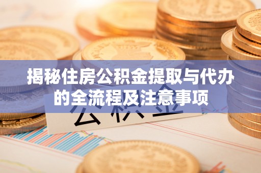 高树揭秘住房公积金提取与代办的全流程及注意事项