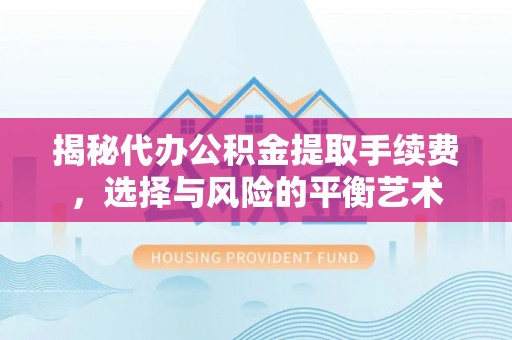 高树揭秘代办公积金提取手续费，选择与风险的平衡艺术