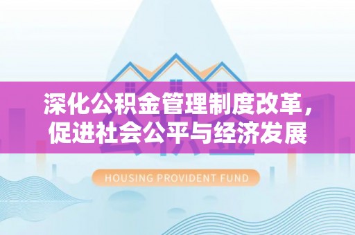 高树深化公积金管理制度改革，促进社会公平与经济发展