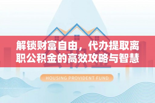 高树解锁财富自由，代办提取离职公积金的高效攻略与智慧选择