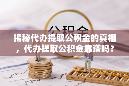 高树揭秘代办提取公积金的真相，代办提取公积金靠谱吗？
