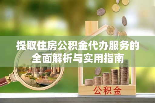 高树提取住房公积金代办服务的全面解析与实用指南