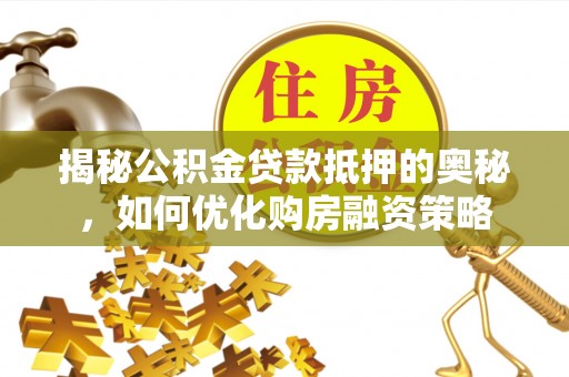 高树揭秘公积金贷款抵押的奥秘，如何优化购房融资策略