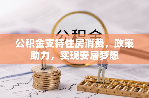 高树公积金支持住房消费，政策助力，实现安居梦想