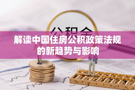 高树解读中国住房公积政策法规的新趋势与影响