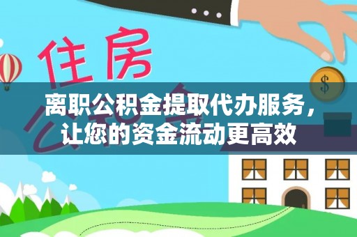 高树离职公积金提取代办服务，让您的资金流动更高效