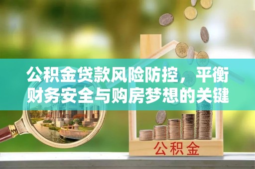 高树公积金贷款风险防控，平衡财务安全与购房梦想的关键