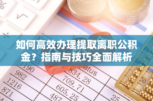 高树如何高效办理提取离职公积金？指南与技巧全面解析