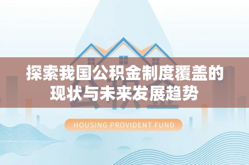 高树探索我国公积金制度覆盖的现状与未来发展趋势