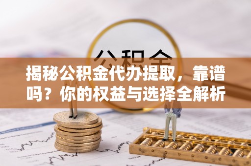 高树揭秘公积金代办提取，靠谱吗？你的权益与选择全解析