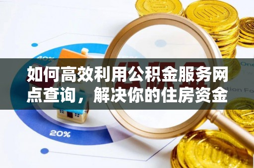 高树如何高效利用公积金服务网点查询，解决你的住房资金难题