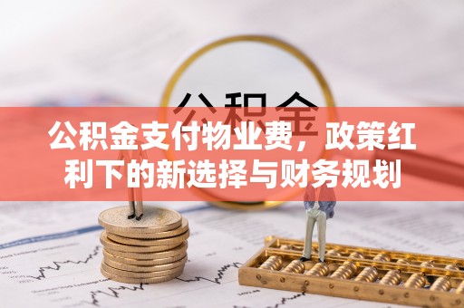 高树公积金支付物业费，政策红利下的新选择与财务规划