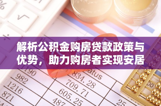 高树解析公积金购房贷款政策与优势，助力购房者实现安居梦想