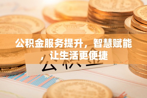 高树公积金服务提升，智慧赋能，让生活更便捷