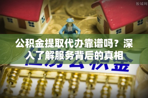 高树公积金提取代办靠谱吗？深入了解服务背后的真相