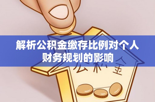 高树解析公积金缴存比例对个人财务规划的影响