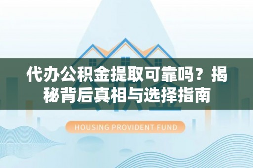 高树代办公积金提取可靠吗？揭秘背后真相与选择指南